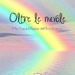 Oltre le nuvole – Martina e il Paese dell’Arcobaleno di Laura Fogliati