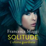 Solitude: l’ultima guardiana di Francesca Maggi