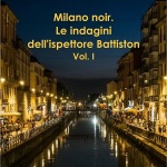 Milano noir – Le indagini dell’ispettore Battiston di Francesco Fontana